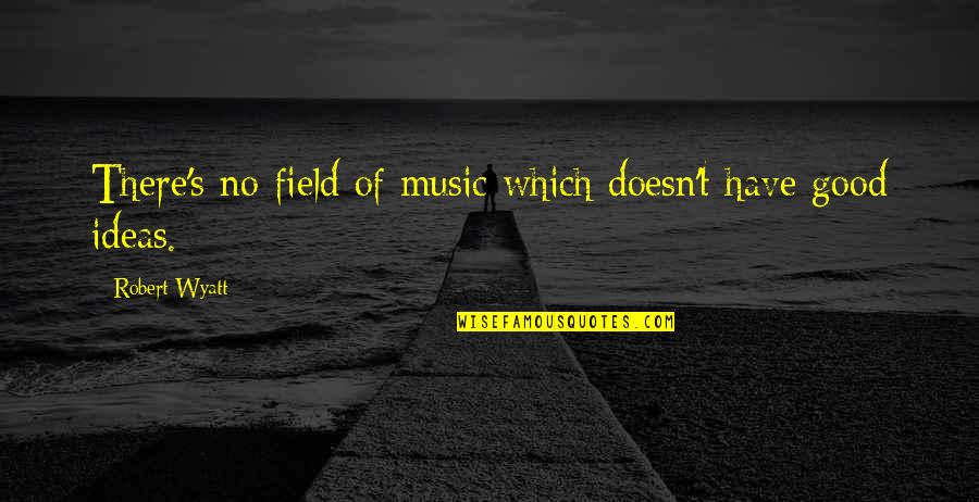 August Kleinzahler Quotes By Robert Wyatt: There's no field of music which doesn't have August Kleinzahler Quotes By Robert Wyatt: There's no field of music which doesn't have