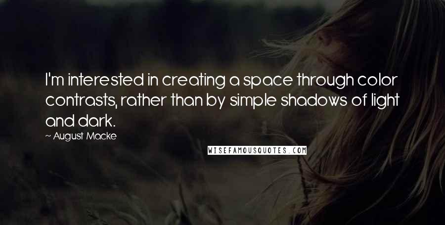 August Macke quotes: I'm interested in creating a space through color contrasts, rather than by simple shadows of light and dark.