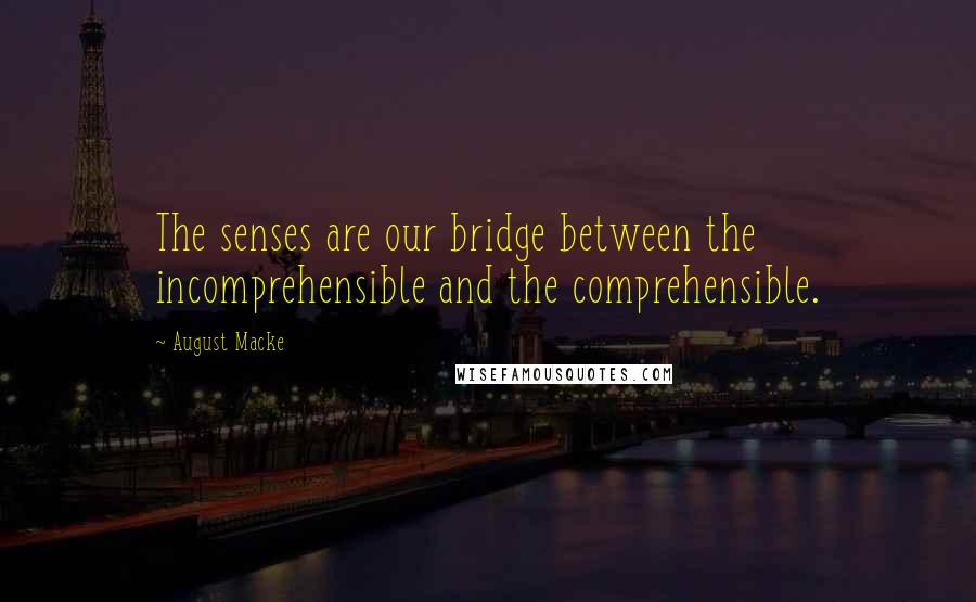 August Macke quotes: The senses are our bridge between the incomprehensible and the comprehensible.