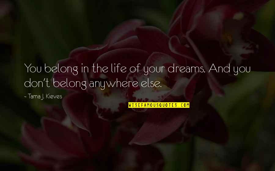 August Month Quotes By Tama J. Kieves: You belong in the life of your dreams.