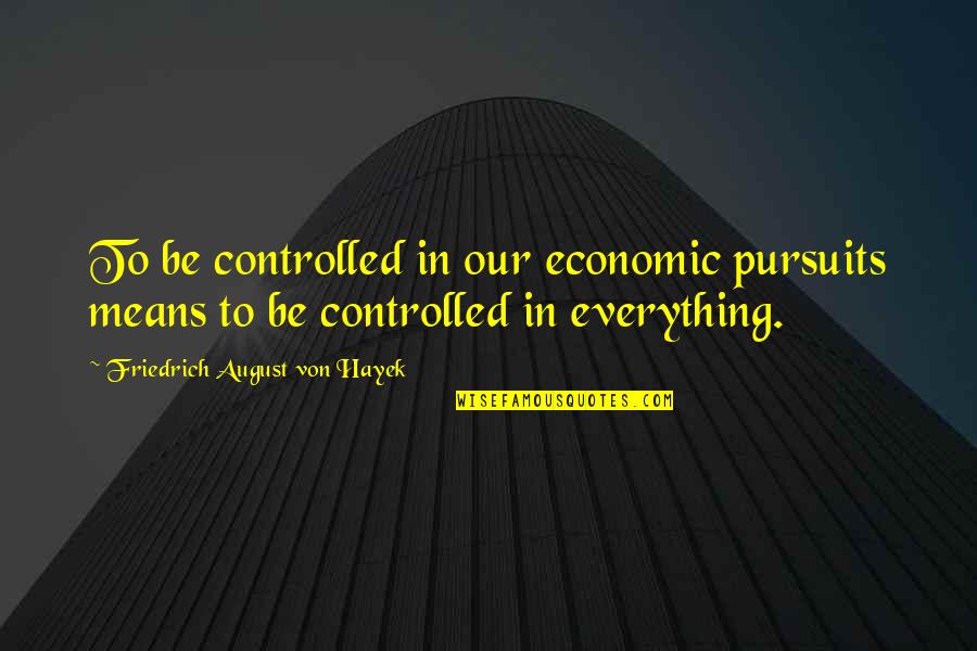August Quotes By Friedrich August Von Hayek: To be controlled in our economic pursuits means August Quotes By Friedrich August Von Hayek: To be controlled in our economic pursuits means