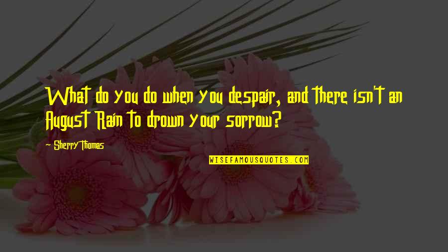 August Quotes By Sherry Thomas: What do you do when you despair, and August Quotes By Sherry Thomas: What do you do when you despair, and