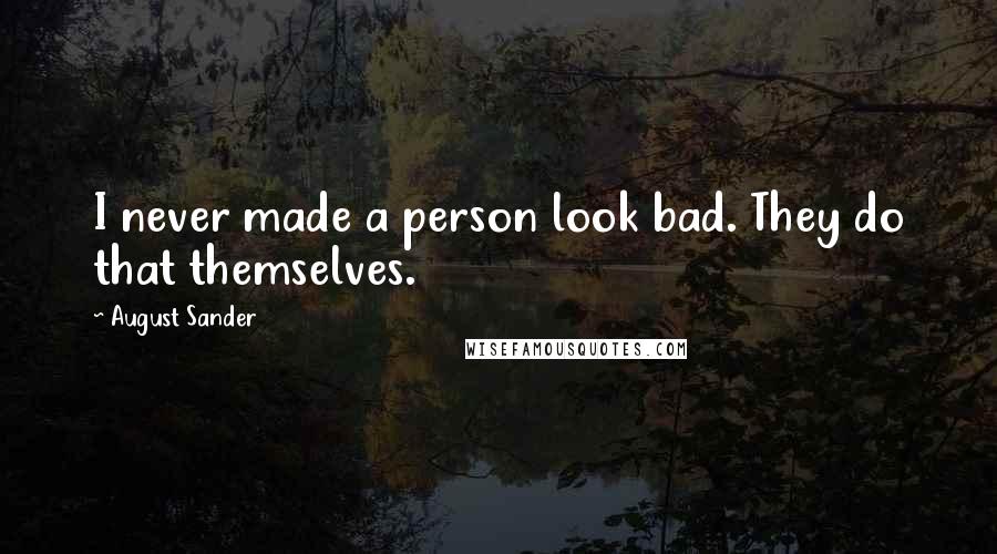 August Sander quotes: I never made a person look bad. They do that themselves.