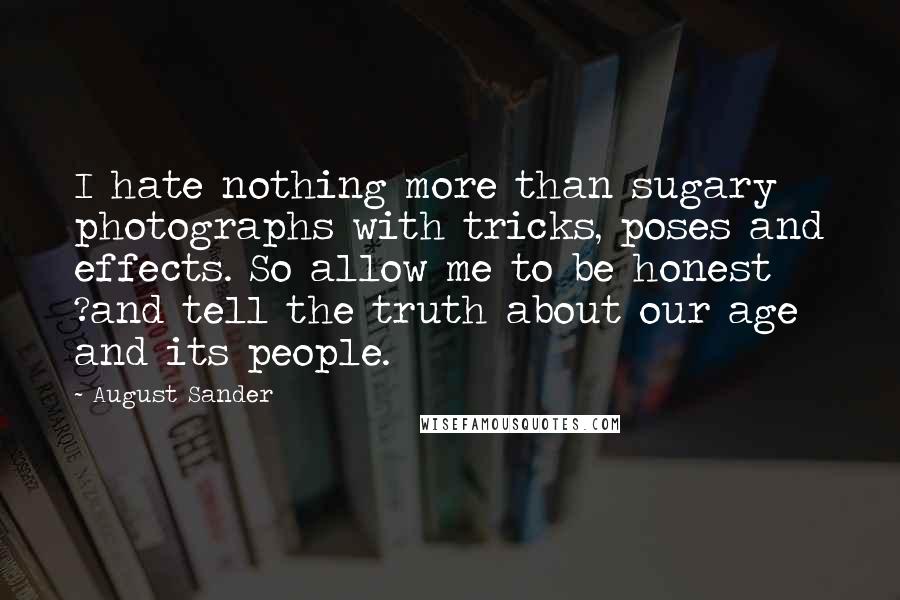 August Sander quotes: I hate nothing more than sugary photographs with tricks, poses and effects. So allow me to be honest ?and tell the truth about our age and its people.