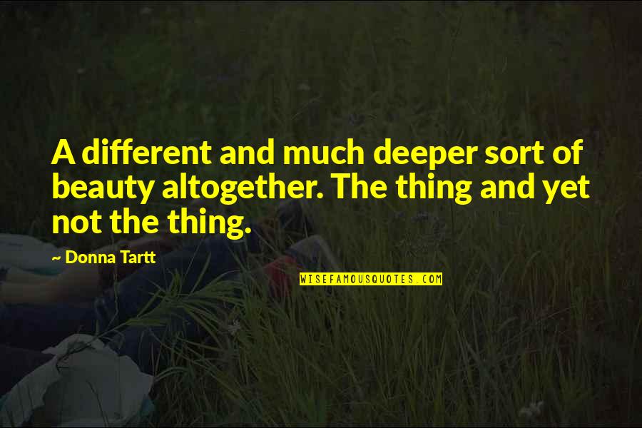 August Season Quotes By Donna Tartt: A different and much deeper sort of beauty