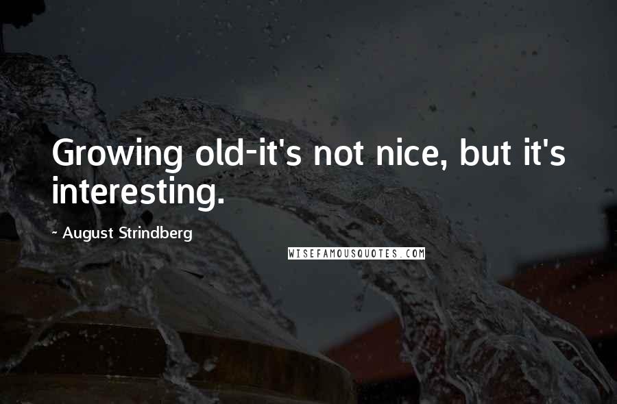 August Strindberg quotes: Growing old-it's not nice, but it's interesting.