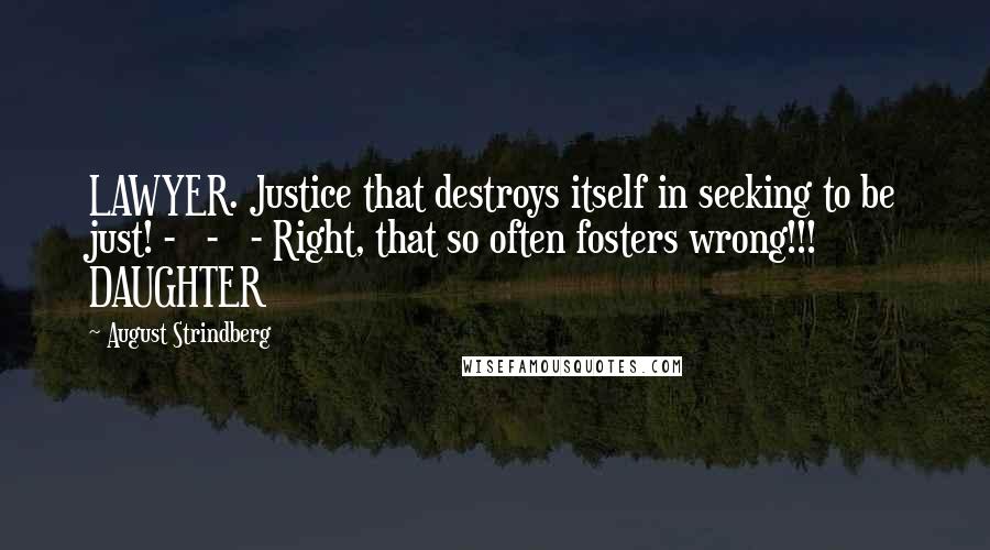 August Strindberg quotes: LAWYER. Justice that destroys itself in seeking to be just! - - - Right, that so often fosters wrong!!! DAUGHTER