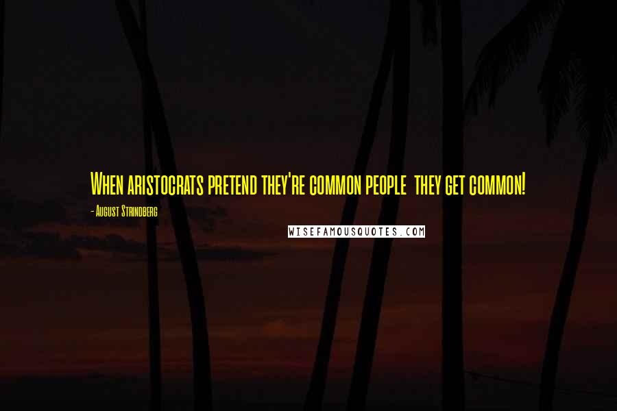 August Strindberg quotes: When aristocrats pretend they're common people they get common!