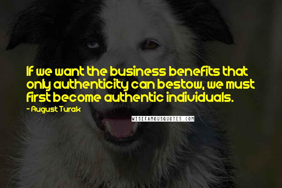 August Turak quotes: If we want the business benefits that only authenticity can bestow, we must first become authentic individuals.