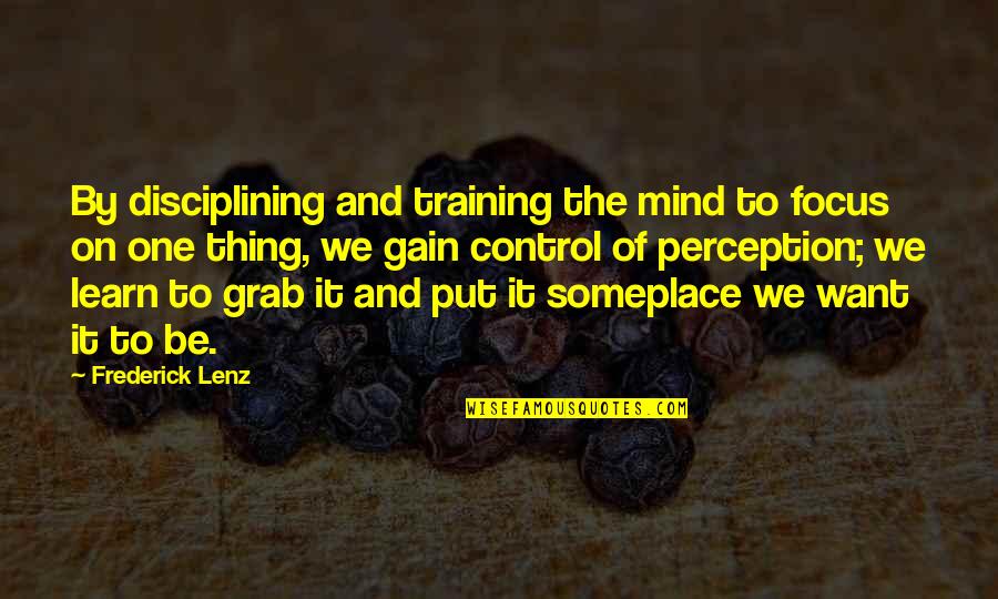 August Underground Mordum Quotes By Frederick Lenz: By disciplining and training the mind to focus