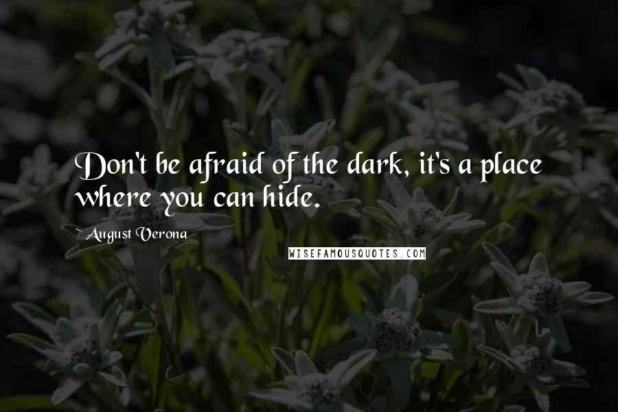 August Verona quotes: Don't be afraid of the dark, it's a place where you can hide.