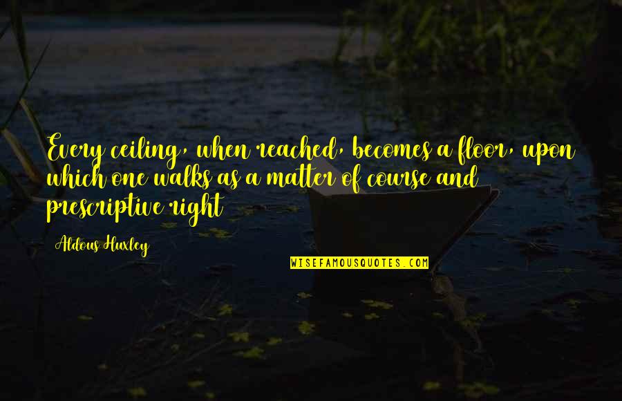 August Von Mackensen Quotes By Aldous Huxley: Every ceiling, when reached, becomes a floor, upon August Von Mackensen Quotes By Aldous Huxley: Every ceiling, when reached, becomes a floor, upon