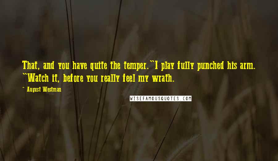 August Westman quotes: That, and you have quite the temper."I play fully punched his arm. "Watch it, before you really feel my wrath.