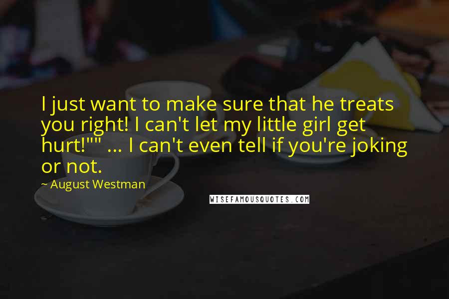 August Westman quotes: I just want to make sure that he treats you right! I can't let my little girl get hurt!"" ... I can't even tell if you're joking or not.