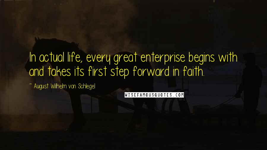 August Wilhelm Von Schlegel quotes: In actual life, every great enterprise begins with and takes its first step forward in faith.
