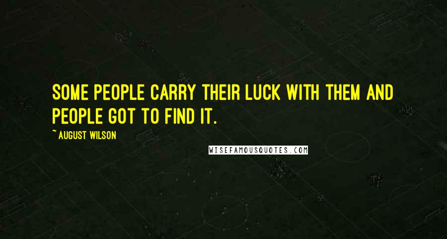 August Wilson quotes: Some people carry their luck with them and people got to find it.