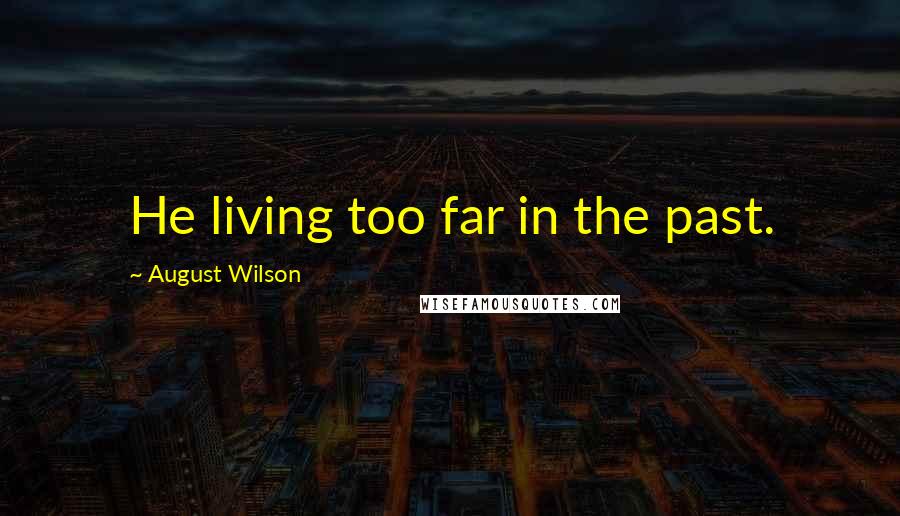 August Wilson quotes: He living too far in the past.