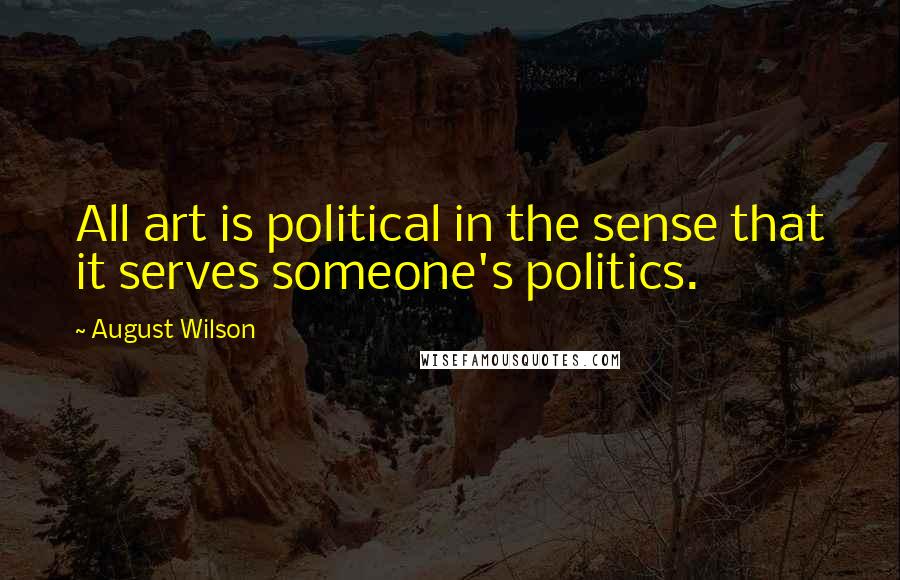 August Wilson quotes: All art is political in the sense that it serves someone's politics.