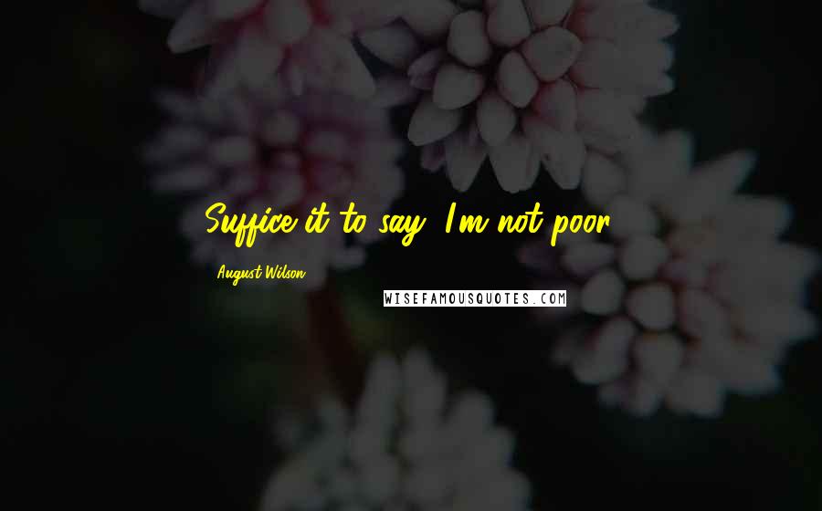 August Wilson quotes: Suffice it to say, I'm not poor.