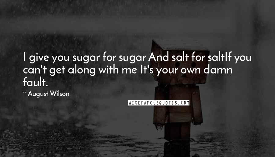 August Wilson quotes: I give you sugar for sugar And salt for saltIf you can't get along with me It's your own damn fault. August Wilson quotes: I give you sugar for sugar And salt for saltIf you can't get along with me It's your own damn fault.