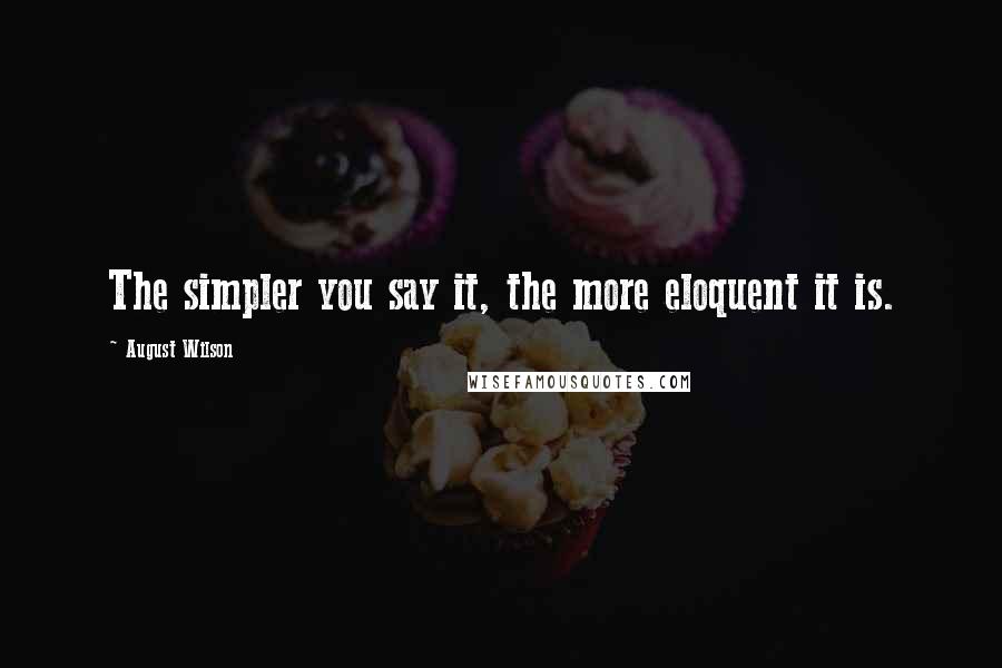 August Wilson quotes: The simpler you say it, the more eloquent it is.