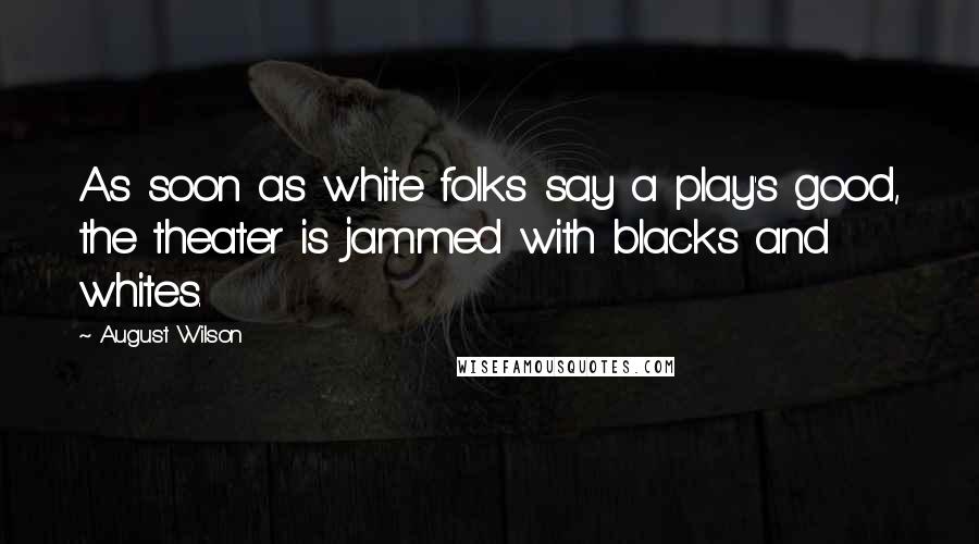 August Wilson quotes: As soon as white folks say a play's good, the theater is jammed with blacks and whites.