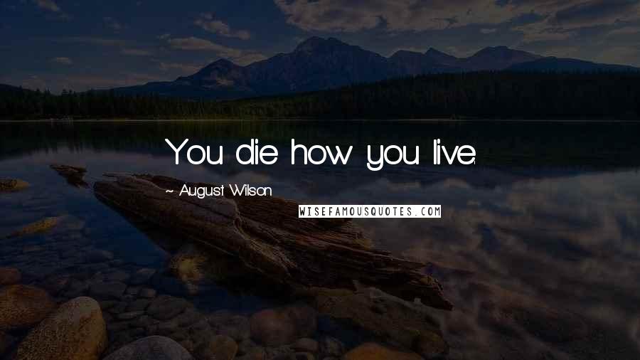 August Wilson quotes: You die how you live.