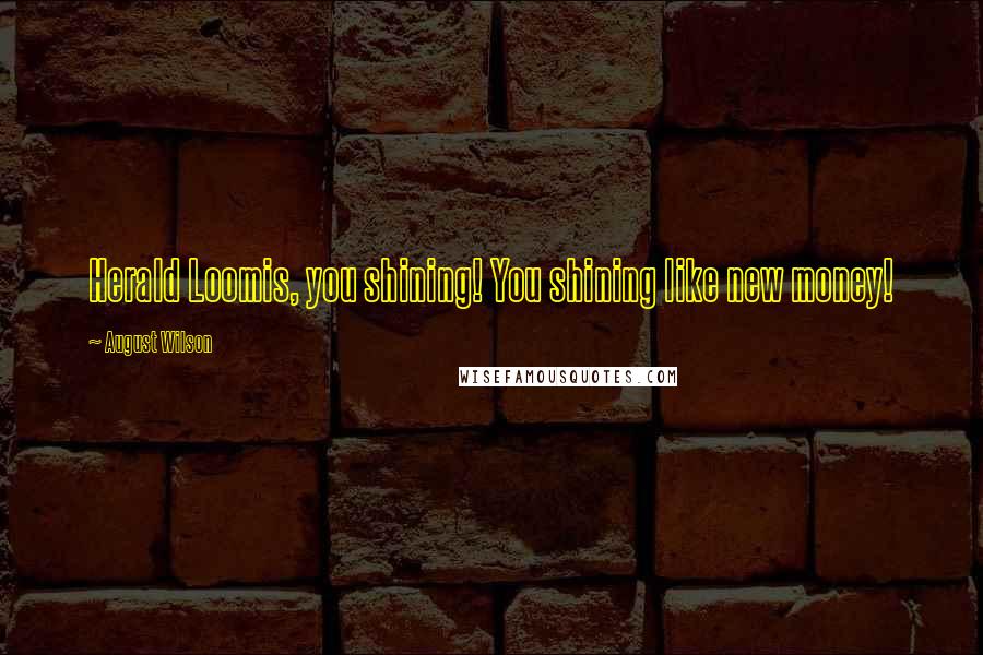 August Wilson quotes: Herald Loomis, you shining! You shining like new money!