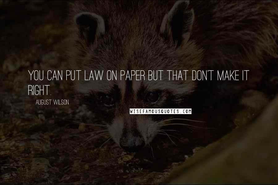 August Wilson quotes: You can put law on paper but that don't make it right.