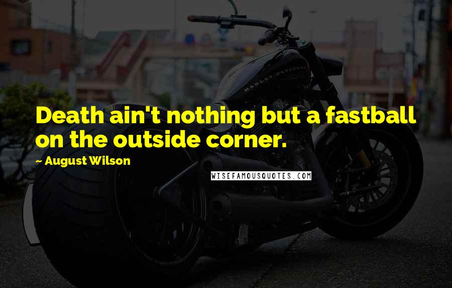 August Wilson quotes: Death ain't nothing but a fastball on the outside corner.