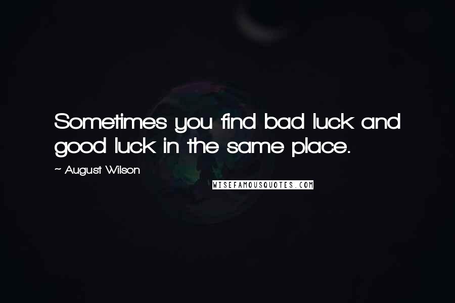 August Wilson quotes: Sometimes you find bad luck and good luck in the same place.