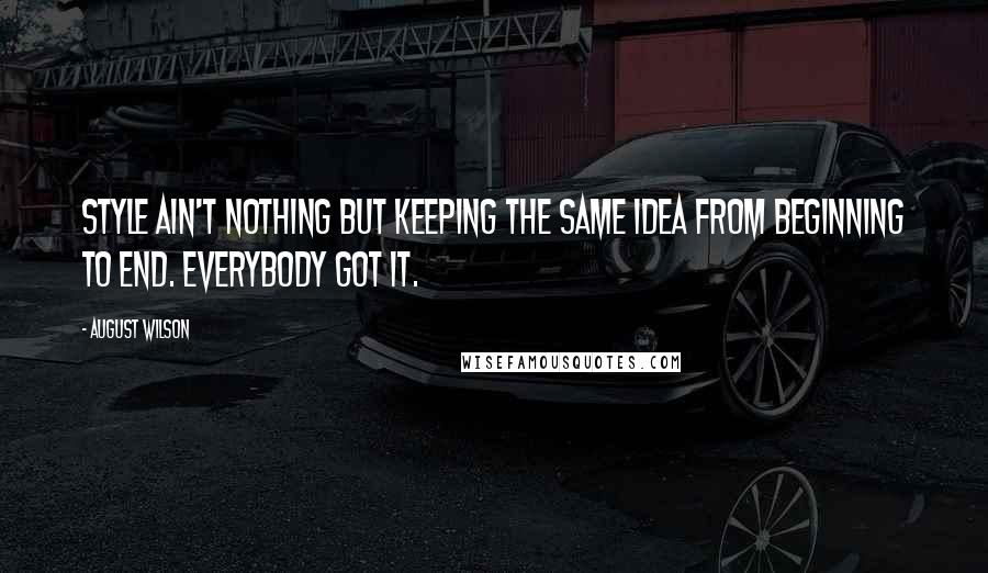 August Wilson quotes: Style ain't nothing but keeping the same idea from beginning to end. Everybody got it.