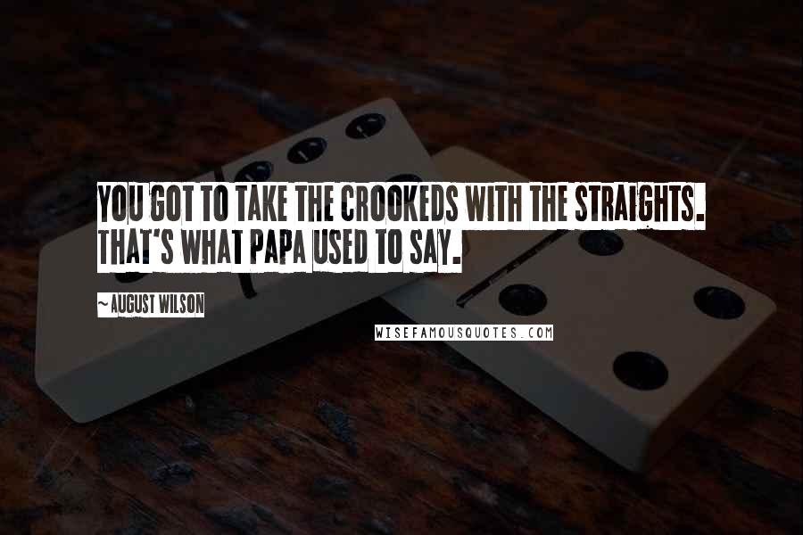 August Wilson quotes: You got to take the crookeds with the straights. That's what Papa used to say.
