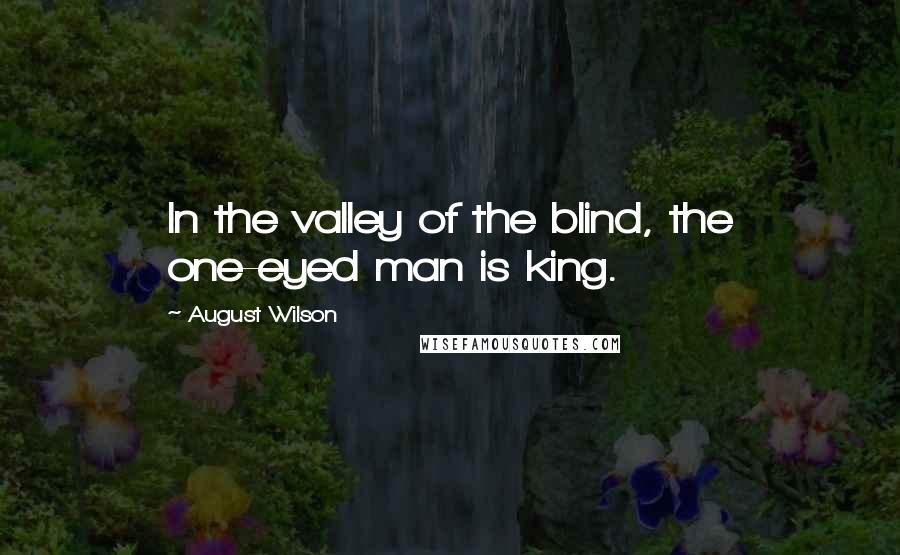 August Wilson quotes: In the valley of the blind, the one-eyed man is king.