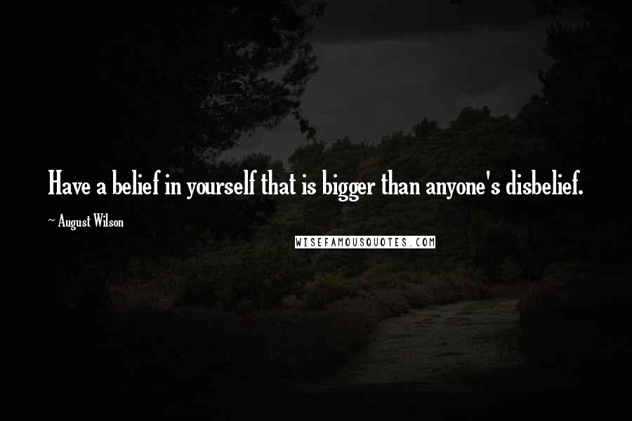 August Wilson quotes: Have a belief in yourself that is bigger than anyone's disbelief.