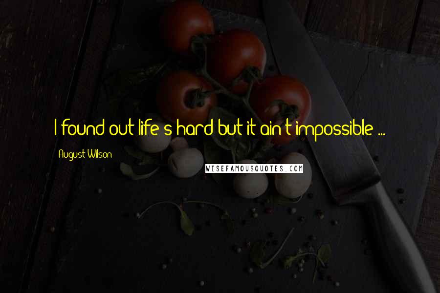 August Wilson quotes: I found out life's hard but it ain't impossible ...