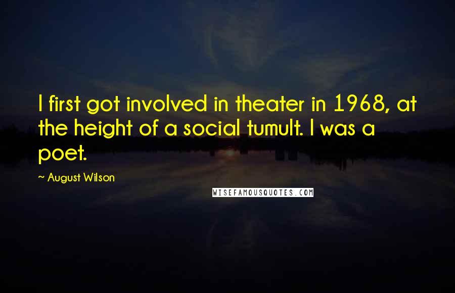 August Wilson quotes: I first got involved in theater in 1968, at the height of a social tumult. I was a poet.