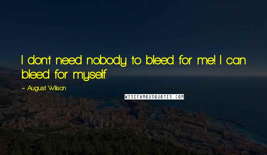 August Wilson quotes: I don't need nobody to bleed for me! I can bleed for myself.