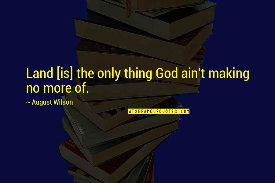 August Wilson Quotes By August Wilson: Land [is] the only thing God ain't making