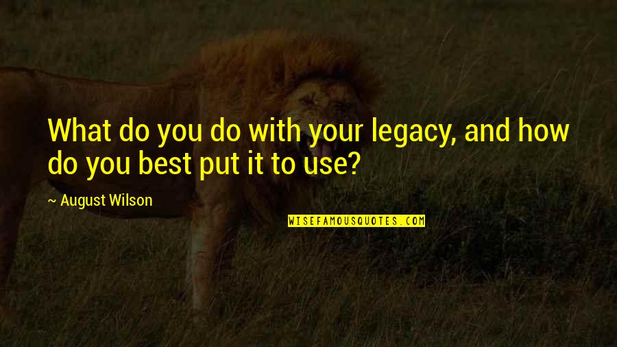 August Wilson Quotes By August Wilson: What do you do with your legacy, and