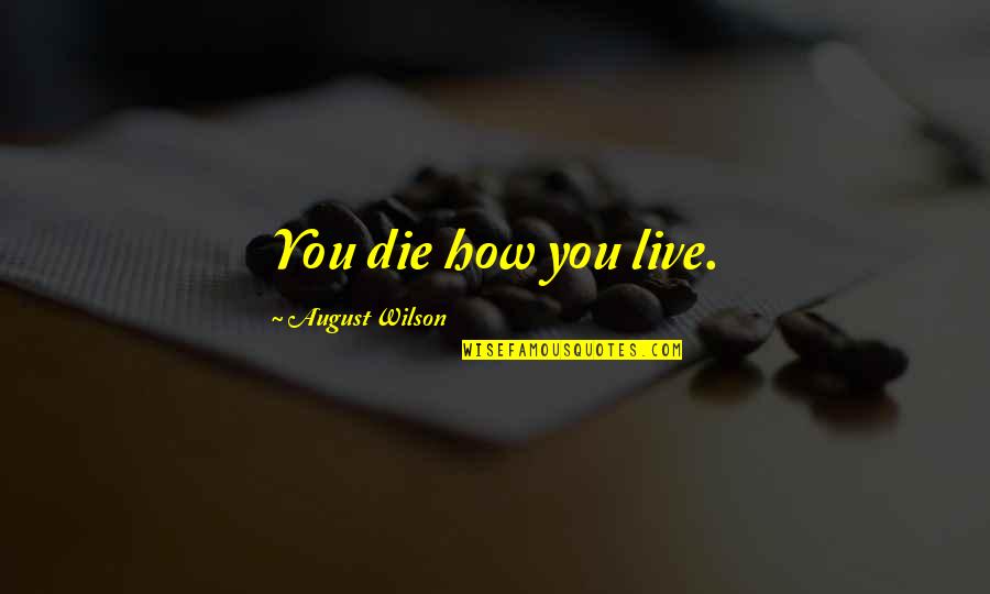 August Wilson Quotes By August Wilson: You die how you live.