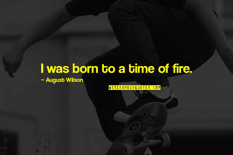 August Wilson Quotes By August Wilson: I was born to a time of fire.