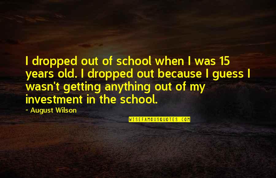 August Wilson Quotes By August Wilson: I dropped out of school when I was