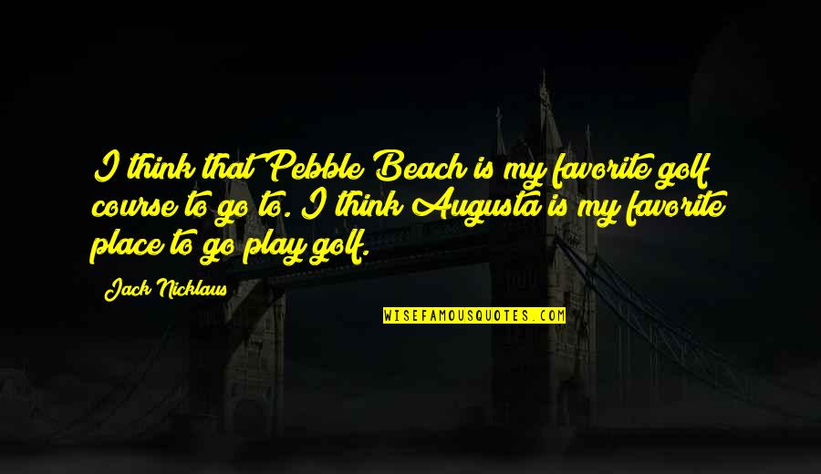 Augusta Golf Quotes By Jack Nicklaus: I think that Pebble Beach is my favorite