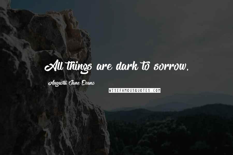 Augusta Jane Evans quotes: All things are dark to sorrow.