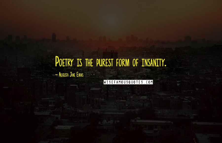 Augusta Jane Evans quotes: Poetry is the purest form of insanity.