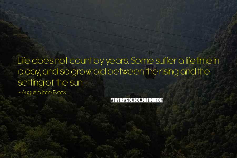 Augusta Jane Evans quotes: Life does not count by years. Some suffer a lifetime in a day, and so grow old between the rising and the setting of the sun.