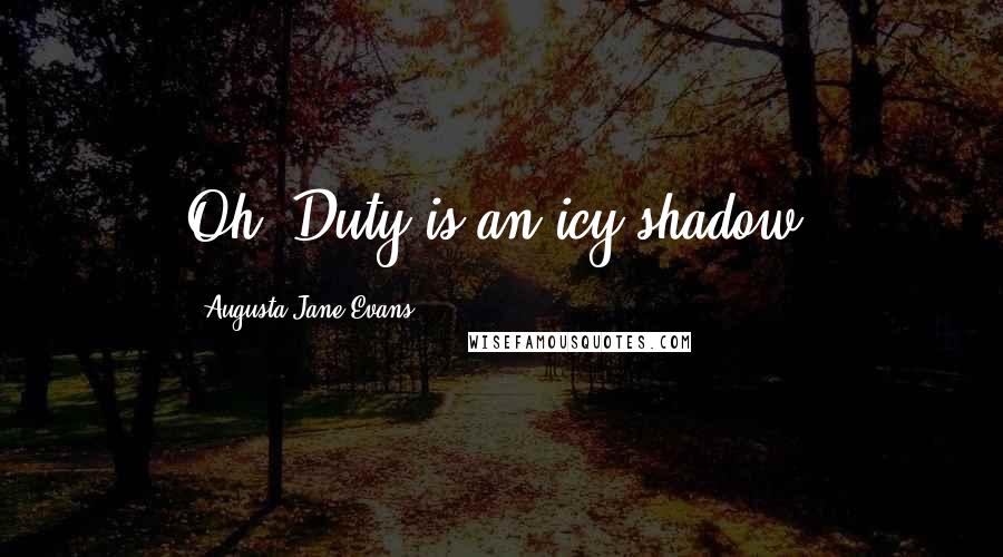 Augusta Jane Evans quotes: Oh, Duty is an icy shadow!