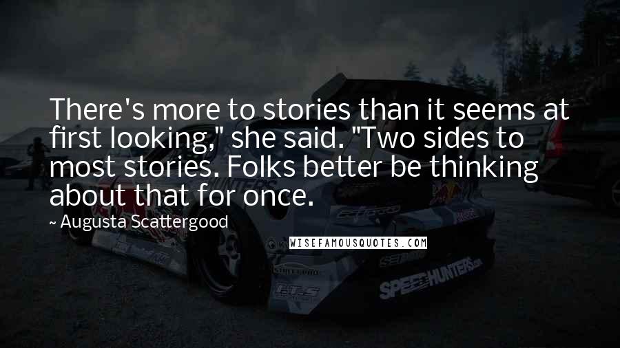 Augusta Scattergood quotes: There's more to stories than it seems at first looking," she said. "Two sides to most stories. Folks better be thinking about that for once.