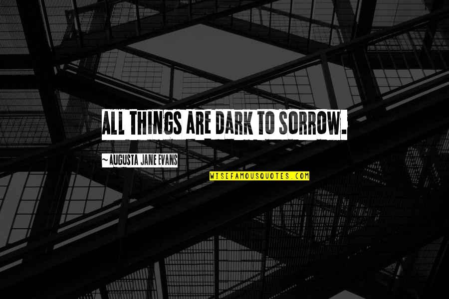 Augusta's Quotes By Augusta Jane Evans: All things are dark to sorrow.
